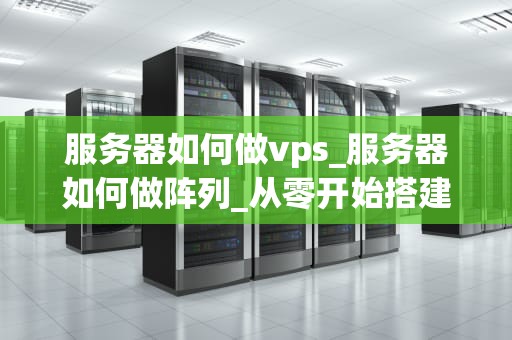 服务器如何做vps_服务器如何做阵列_从零开始搭建并管理你的VPS服务器