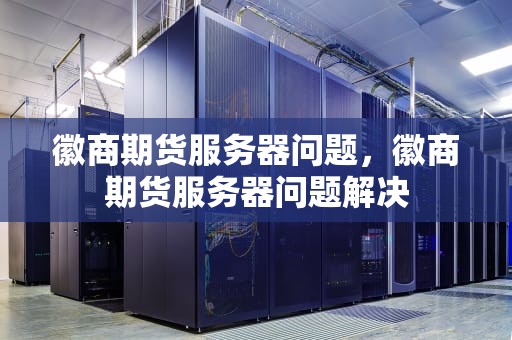 徽商期货服务器问题，徽商期货服务器问题解决