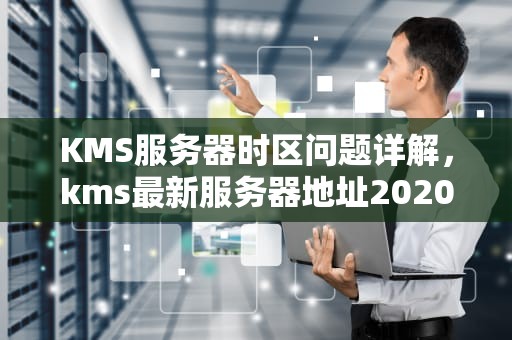 KMS服务器时区问题详解，kms最新服务器地址2020