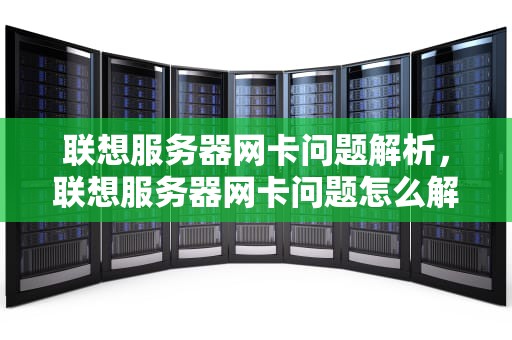 联想服务器网卡问题解析，联想服务器网卡问题怎么解决