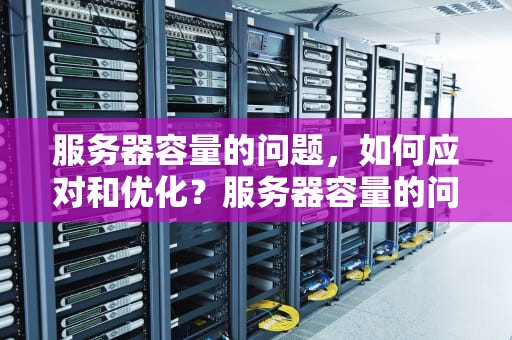 服务器容量的问题，如何应对和优化？服务器容量的问题有哪些