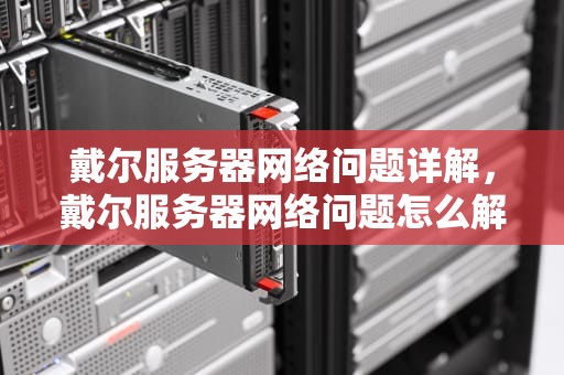 戴尔服务器网络问题详解，戴尔服务器网络问题怎么解决
