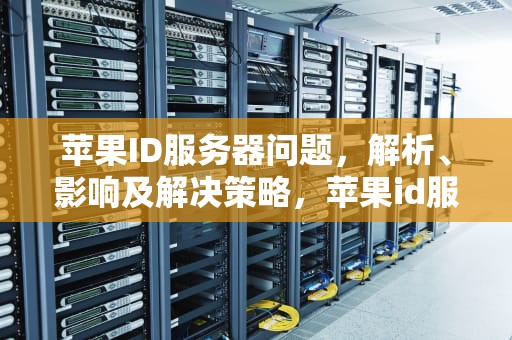 苹果ID服务器问题，解析、影响及解决策略，苹果id服务器问题怎么解决