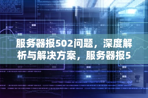 服务器报502问题，深度解析与解决方案，服务器报502怎解决