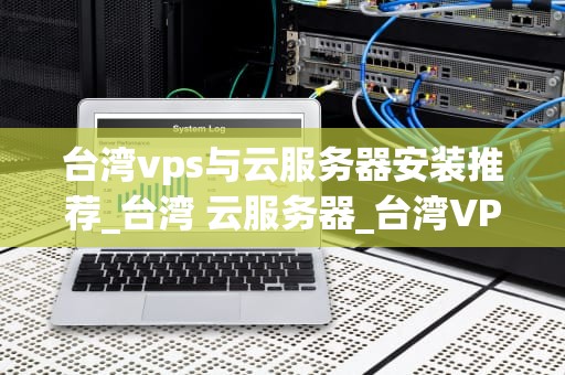 台湾vps与云服务器安装推荐_台湾 云服务器_台湾VPS与云服务器安装推荐