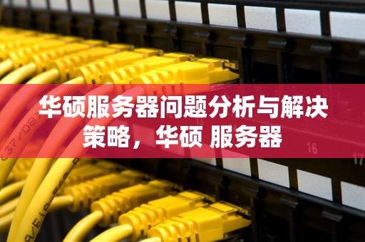 华硕服务器问题分析与解决策略，华硕 服务器