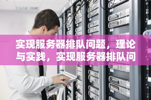 实现服务器排队问题，理论与实践，实现服务器排队问题的方法
