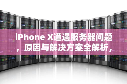 iPhone X遭遇服务器问题，原因与解决方案全解析，苹果发生服务器问题