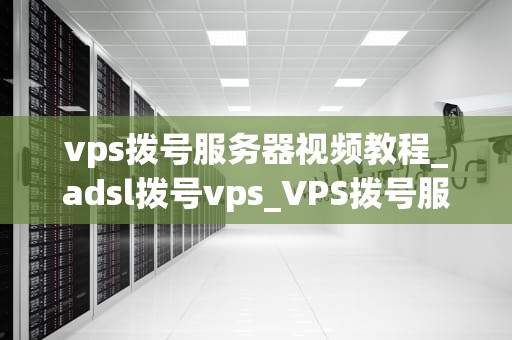 vps拨号服务器视频教程_adsl拨号vps_VPS拨号服务器视频教程——轻松搭建高性能服务器