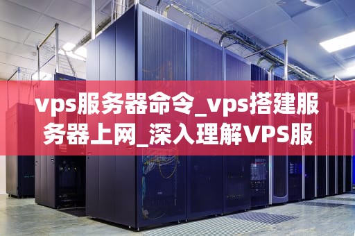 vps服务器命令_vps搭建服务器上网_深入理解VPS服务器命令