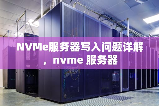 NVMe服务器写入问题详解，nvme 服务器