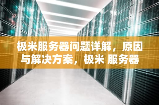 极米服务器问题详解，原因与解决方案，极米 服务器问题怎么解决