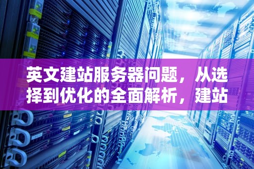 英文建站服务器问题，从选择到优化的全面解析，建站 英文