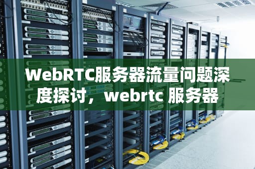 WebRTC服务器流量问题深度探讨，webrtc 服务器