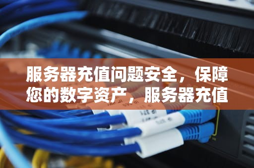 服务器充值问题安全，保障您的数字资产，服务器充值问题安全吗