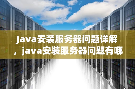 Java安装服务器问题详解，java安装服务器问题有哪些