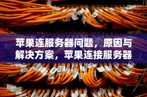 苹果连服务器问题，原因与解决方案，苹果连接服务器问题