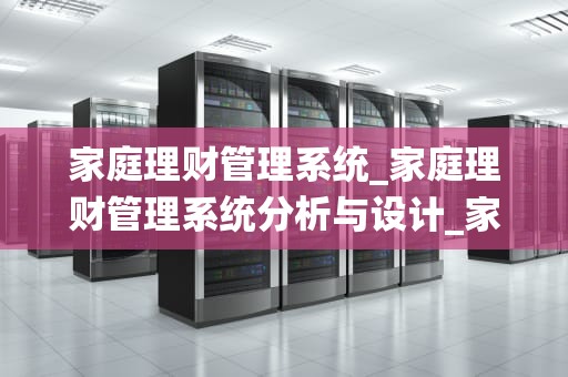 家庭理财管理系统_家庭理财管理系统分析与设计_家庭理财管理系统的构建与应用