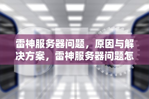 雷神服务器问题，原因与解决方案，雷神服务器问题怎么解决
