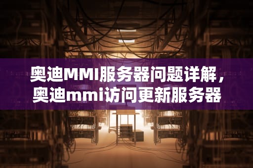 奥迪MMI服务器问题详解，奥迪mmi访问更新服务器出错