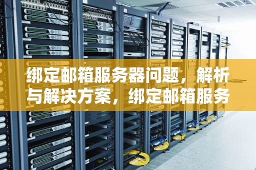 绑定邮箱服务器问题，解析与解决方案，绑定邮箱服务器问题怎么解决
