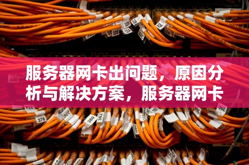 服务器网卡出问题，原因分析与解决方案，服务器网卡出问题怎么解决