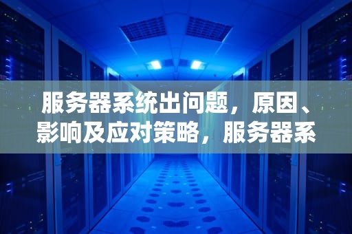 服务器系统出问题，原因、影响及应对策略，服务器系统出问题了,如何拷贝文件