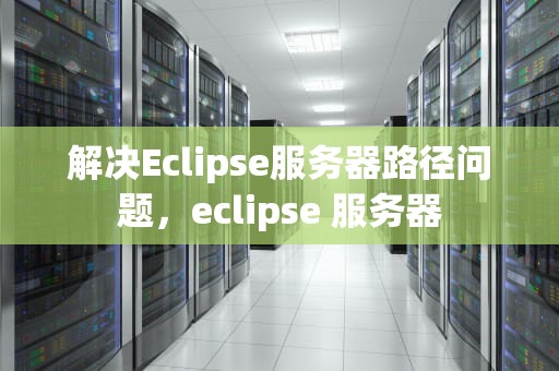 解决Eclipse服务器路径问题，eclipse 服务器
