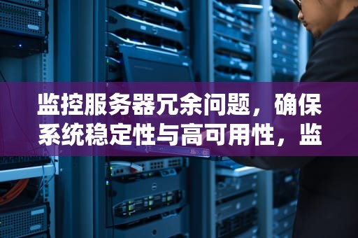 监控服务器冗余问题，确保系统稳定性与高可用性，监控服务器冗余问题怎么解决
