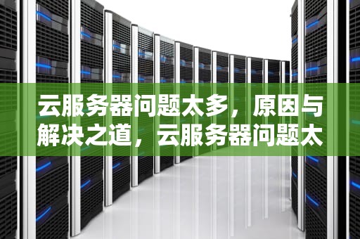 云服务器问题太多，原因与解决之道，云服务器问题太多怎么解决