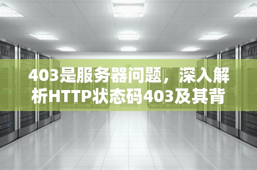 403是服务器问题，深入解析HTTP状态码403及其背后的服务器问题，403是服务器问题还是客户端问题