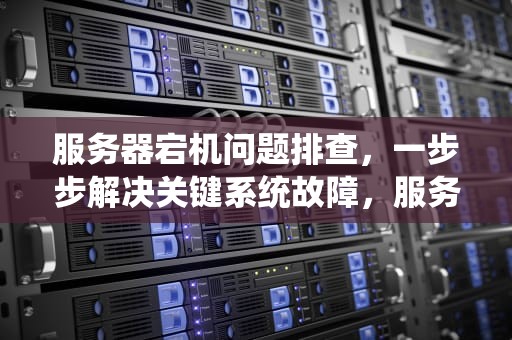 服务器宕机问题排查，一步步解决关键系统故障，服务器宕机排查思路