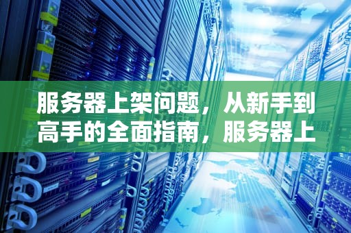 服务器上架问题，从新手到高手的全面指南，服务器上架问题怎么解决