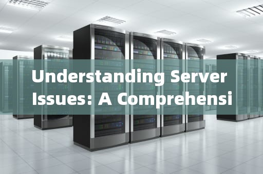 Understanding Server Issues: A Comprehensive Guide，服务器的问题英文怎么说