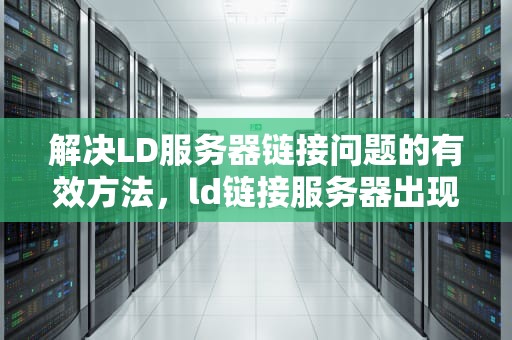 解决LD服务器链接问题的有效方法，ld链接服务器出现问题