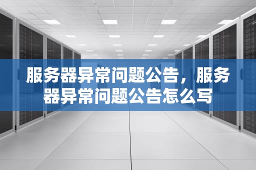 服务器异常问题公告，服务器异常问题公告怎么写