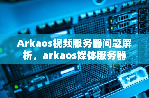 Arkaos视频服务器问题解析，arkaos媒体服务器