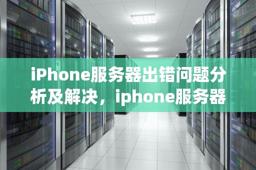 iPhone服务器出错问题分析及解决，iphone服务器时出错