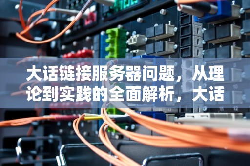 大话链接服务器问题，从理论到实践的全面解析，大话西游连接服务器失败