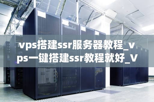 vps搭建ssr服务器教程_vps一键搭建ssr教程就好_VPS搭建SSR服务器教程