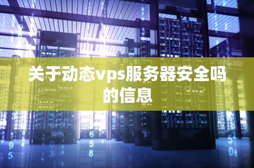 关于动态vps服务器安全吗的信息