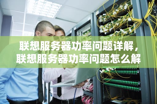 联想服务器功率问题详解，联想服务器功率问题怎么解决
