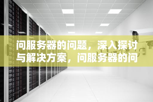 问服务器的问题，深入探讨与解决方案，问服务器的问题怎么回答