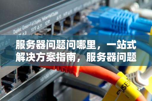 服务器问题问哪里，一站式解决方案指南，服务器问题问哪里的问题