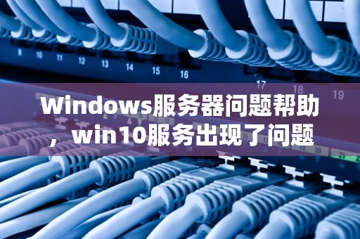 Windows服务器问题帮助，win10服务出现了问题