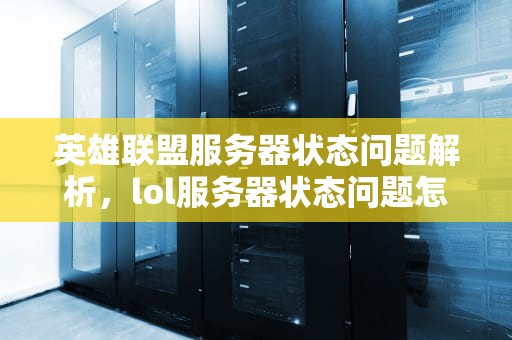 英雄联盟服务器状态问题解析，lol服务器状态问题怎么解决