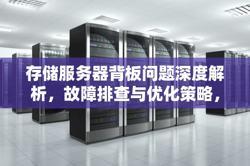 存储服务器背板问题深度解析，故障排查与优化策略，存储服务器背板问题怎么解决