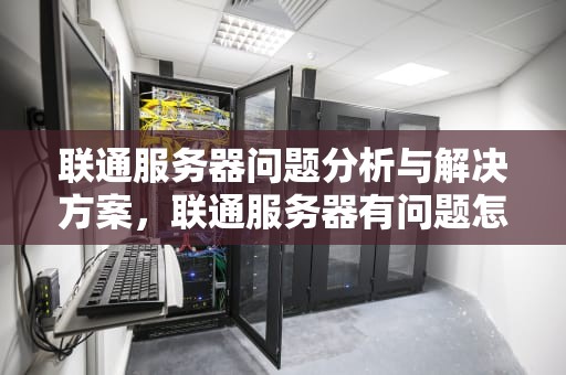 联通服务器问题分析与解决方案，联通服务器有问题怎么解决