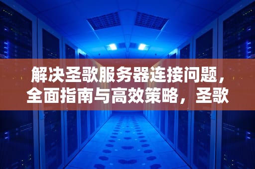 解决圣歌服务器连接问题，全面指南与高效策略，圣歌服务器连接问题怎么解决