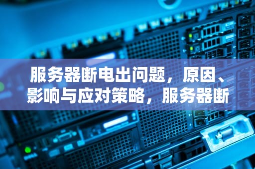 服务器断电出问题，原因、影响与应对策略，服务器断电出问题怎么办